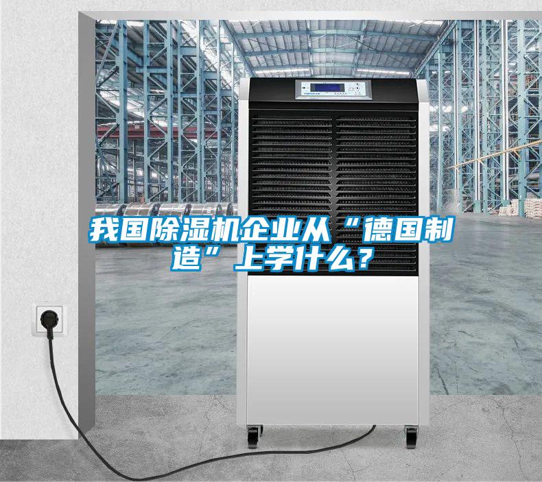 我國除濕機企業(yè)從“德國制造”上學什么？