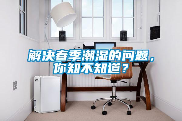 解決春季潮濕的問題，你知不知道？