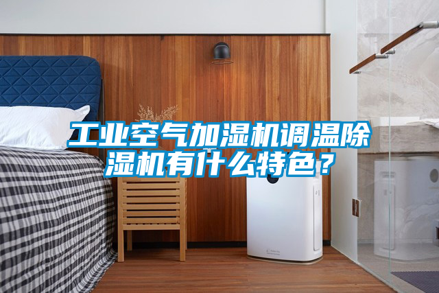 工業空氣加濕機調溫除濕機有什么特色？