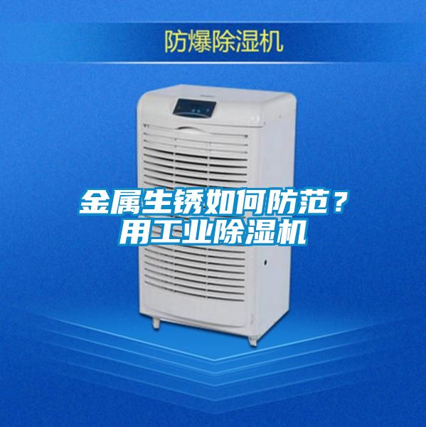 金屬生銹如何防范？用工業除濕機